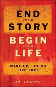 Book cover for "End Your Story, Begin Your Life" by Jim Dreaver