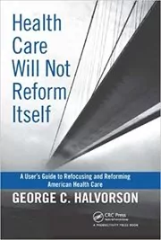 Book cover for "Health Care Will Not Reform Itself" by George C. Halvorson