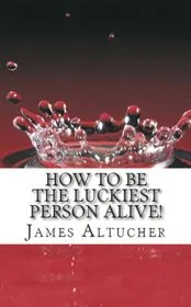Book cover for "How To Be The Luckiest Person Alive!" by James Altucher