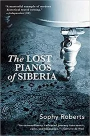 Book cover for "Lost Pianos of Siberia" by Sophy Roberts