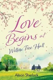 Book cover for "Love Begins At Willow Tree Hall / A House to Mend a Broken Heart" by Alison Sherlock