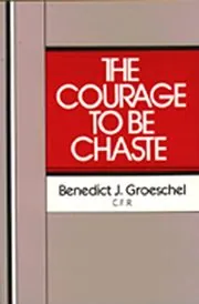Book cover for "The Courage to Be Chaste" by FR Benedict J Groeschel C. F. R.