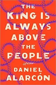 Book cover for "The King Is Always Above the People" by Daniel Alarcón