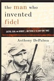 Book cover for "The Man Who Invented Fidel" by Anthony DePalma