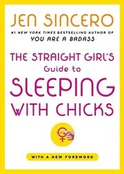 Book cover for "The Straight Girl's Guide to Sleeping with Chicks" by Jen Sincero