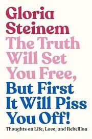 Book cover for "The Truth Will Set You Free, But First It Will Piss You Off!" by Gloria Steinem