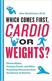 Book cover for "Which Comes First, Cardio or Weights?" by Alex Hutchinson