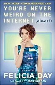 Book cover for "You're Never Weird on the Internet (Almost)" by Felicia Day